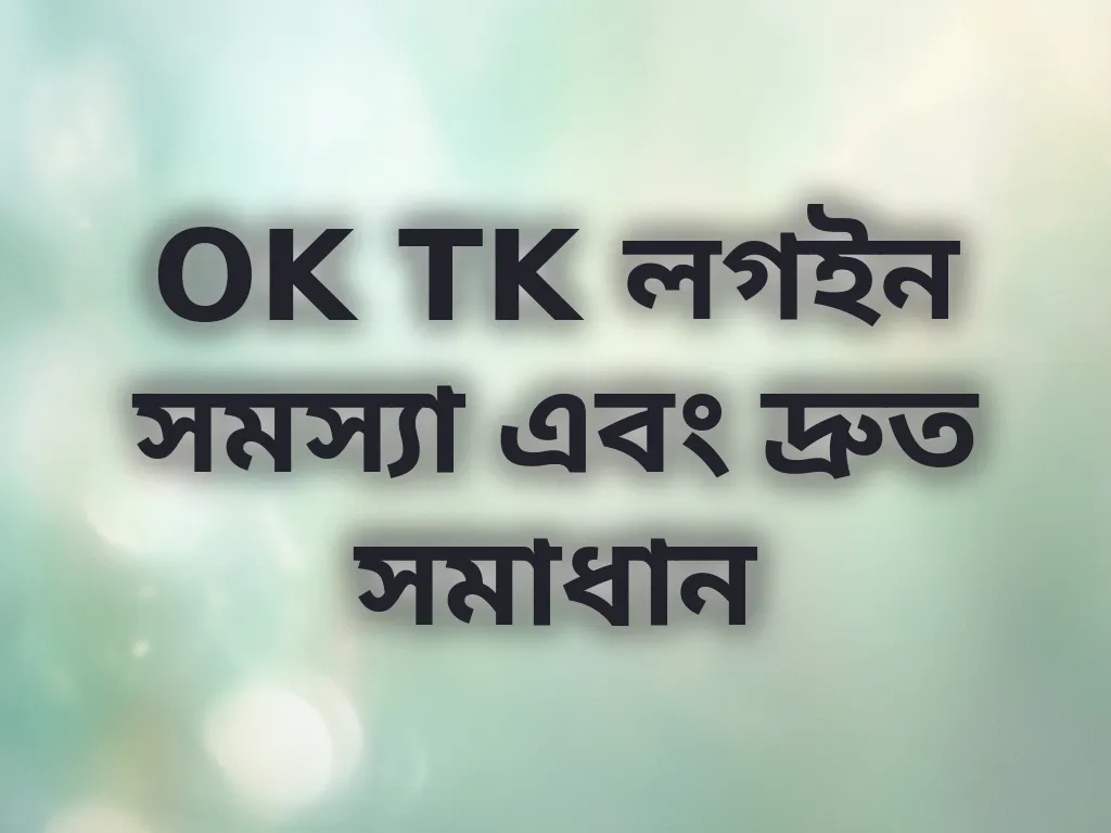 OK TK লগইন সমস্যা এবং দ্রুত সমাধান